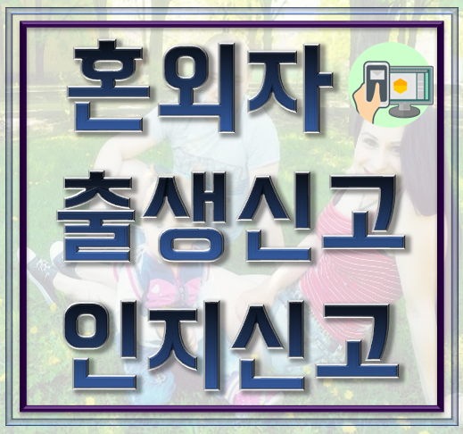  혼인신고 전 출생한 자녀, 혼외자 인지 신고 또는 출생신고 안내