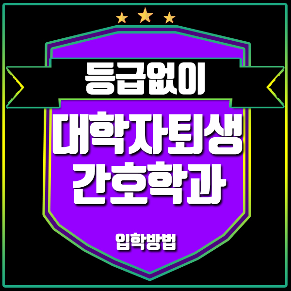 대학자퇴생 간호학과 수시등급 상관없이 쉽게 입학하려면?