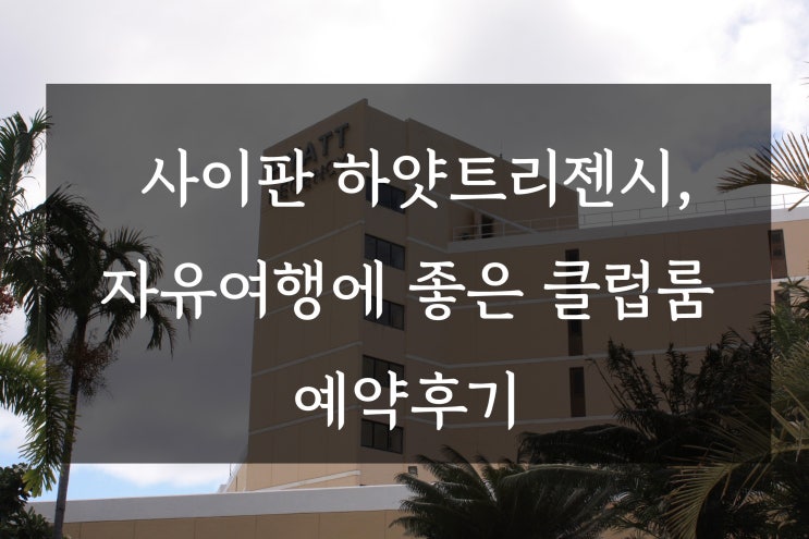  사이판 하얏트리젠시, 자유여행에 좋은 클럽룸 예약 후기