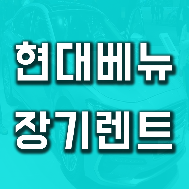  현대베뉴장기렌트 견적 가격비교 초기비용 자세히