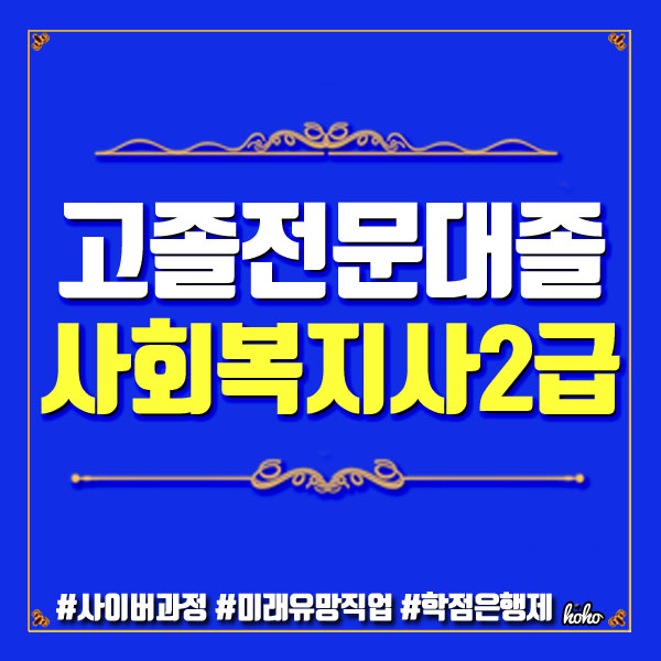  사이버 사회복지사자격증취득방법으로 고졸 전문대졸도 쉽게!