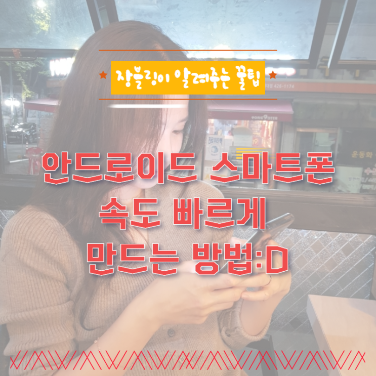  꿀팁공유) 대한민국 1%로만 안다는 안드로이드 스마트폰(휴대폰) 속도 빠르게 만드는 방법^,^