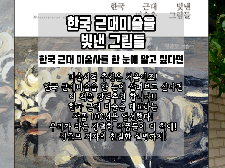  정준모 한국근대미술을빛낸그림들 리뷰: 한국 근대 미술사를 알고 싶다면! 근대를 대표하는 화가들을 한 명 한 명 살펴볼 수 있는 멋진 책!(한국근대미술을빛낸그림들후기,근대미술사책추천