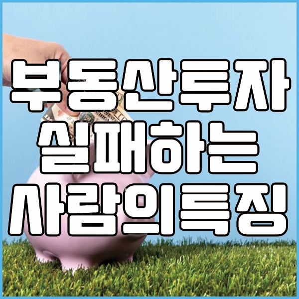  부동산 투자 실패하는 사람들의 특징 왜 그럴까?