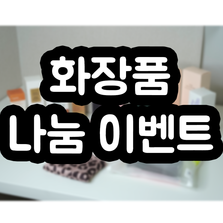  32번째 화장품 나눔 이벤트 ㄱㄱ