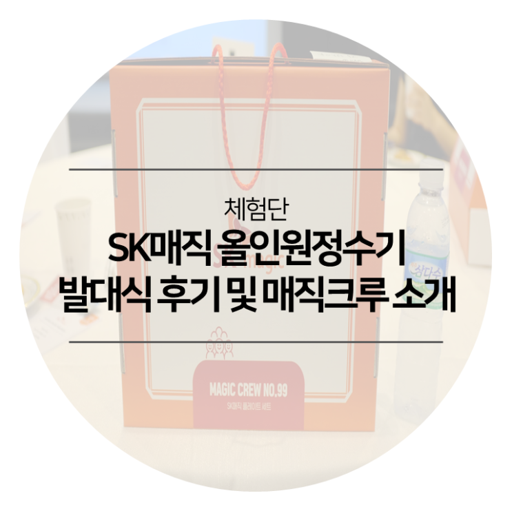  SK매직 올인원정수기 - 99인 SK매직체험단 발대식 후기 및 매직크루 소개