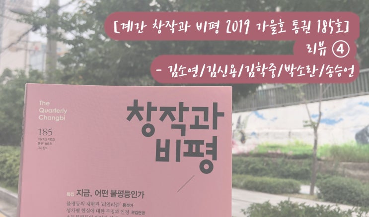  [계간 창작과 비평 2019 가을호 통권 185호] 리뷰 ④- 김소연/김신용/김학중/박소란/송승언 시인