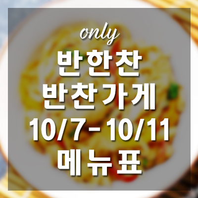  송파구 반찬가게 반한찬 반찬 메뉴표 10/7-11 [가정식반찬, 송파구반찬, 반찬맛집, 반찬주문, 반찬배달, 반찬쇼핑몰]   