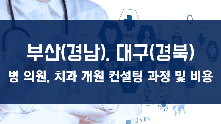  [부산(경남), 대구(경북)] 병의원, 치과 개원 컨설팅 과정 및 비용