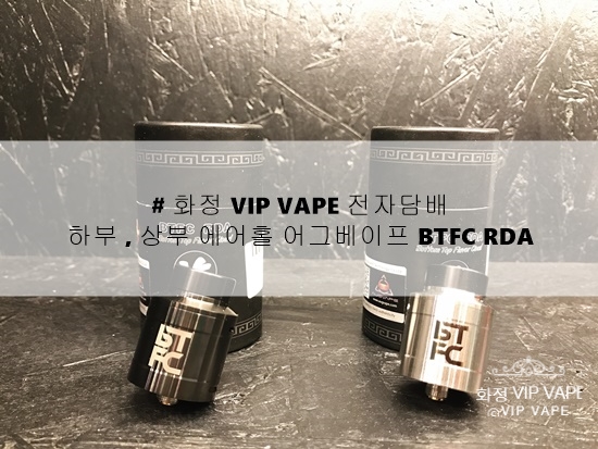 # 화정 VIP VAPE 전자담배 :) 하부 , 상부 에어홀 어그베이프 BTFC RDA