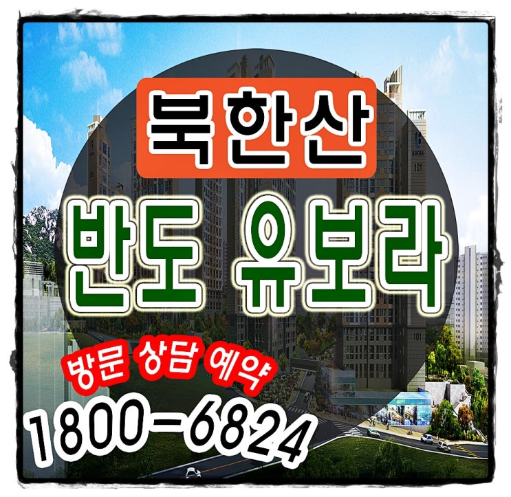  북한산 반도유보라 모델하우스 정보 알려드려요