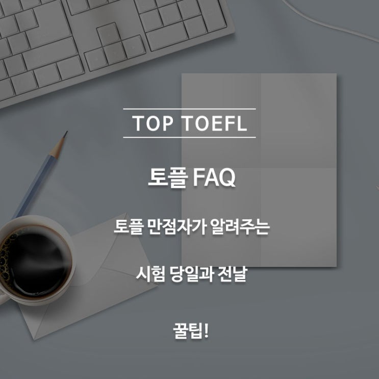  [토플 FAQ]- 토플 만점자가 알려주는 시험 당일과 전날에 준비하는 방법