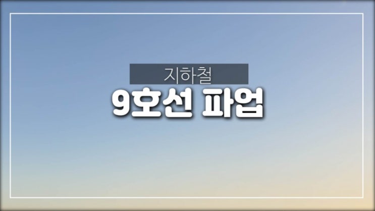  9호선 파업 오늘부터 사흘간 한다고 해요