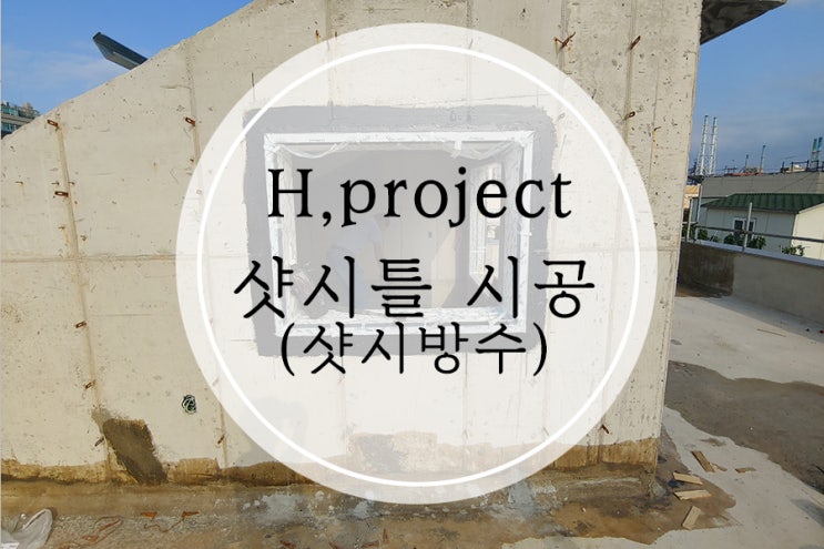  [H.project] 단독주택 LG 이중창 샷시시공, 샷시 방수액 바르기