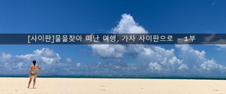 [사이판]물을찾아 떠난 여행, 가자 사이판으로 - 1일차