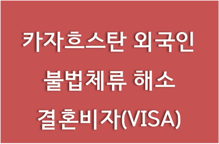  <전라도 지역 대행기관> 카자흐스탄 난민 불법체류 외국인, 혼인신고 및 결혼비자(VISA) 상담사례