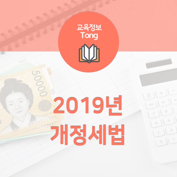  2019년 개정세법? 어떻게 바뀌었을지 궁금하셨다면