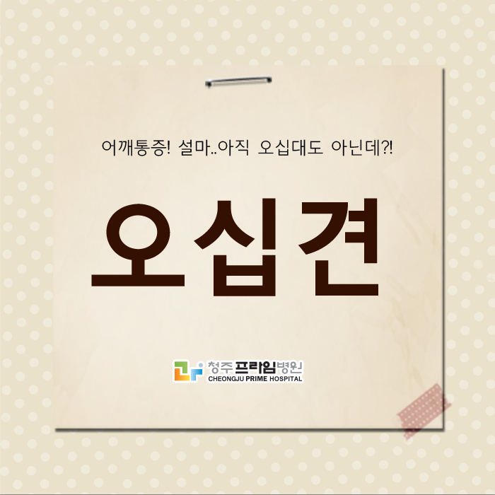  청주오십견, 50대만 겪는 질환이 아닙니다.