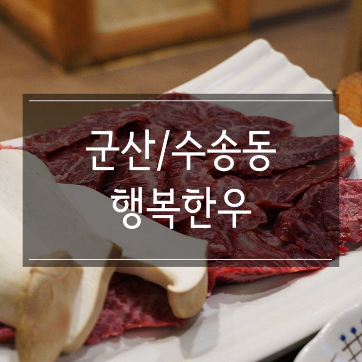 군산 한우 맛집 &lt;행복한우&gt;에서 신선한 고기를!! 중요한 모임 장소로 제격!!