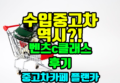  수입중고차 벤츠c클래스 구입 후기 추천 가격은 역시