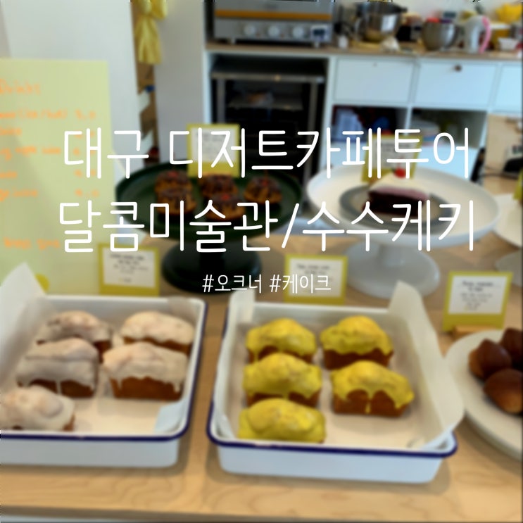  [대구 디저트 카페 투어]당충전 하고 싶을땐, 수수케키/케익크/오브너/달콤미술관