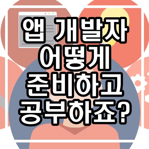  앱개발자, 어떤 걸 준비하고 공부해야 취업할까요?
