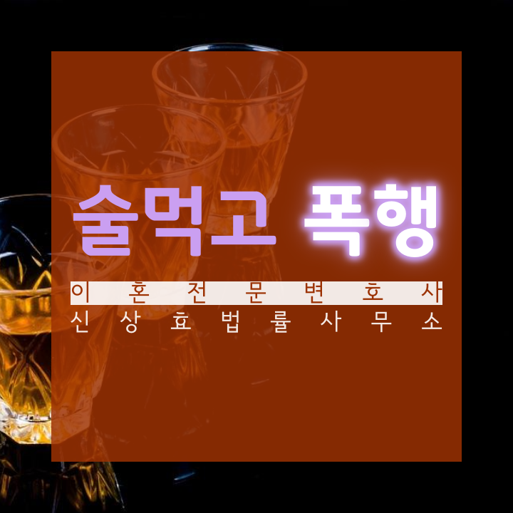  부산이혼전문변호사 술 먹고 폭행