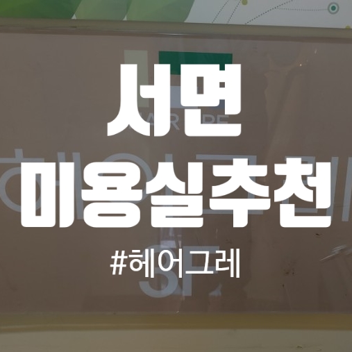  [서면 미용실 추천] 헤어그레