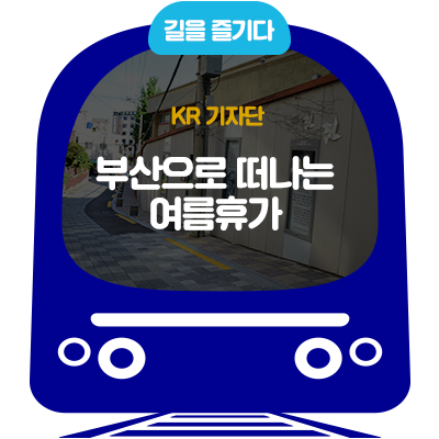  [KR기자단]부산으로 떠나는 여름 휴가!