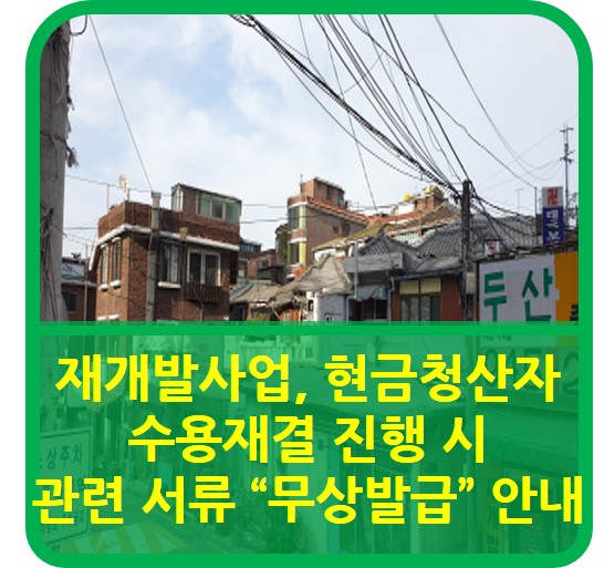  재개발사업, 현금청산자 수용재결 진행시 관련 서류 "무상발급" 안내