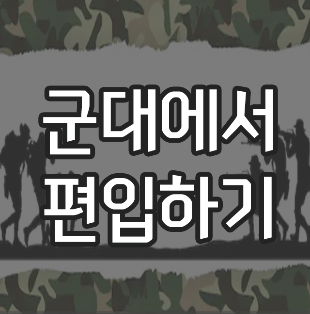  군대에서 준비하는 군인 편입 방법 알아보기!