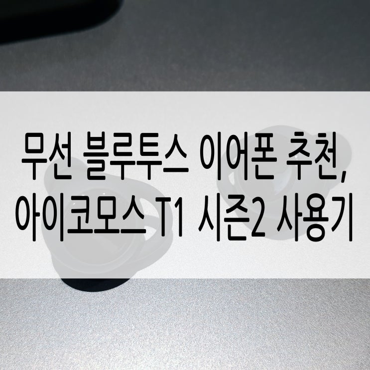  무선 블루투스 이어폰 추천, 아이코모스 프리존 T1 시즌2 사용기