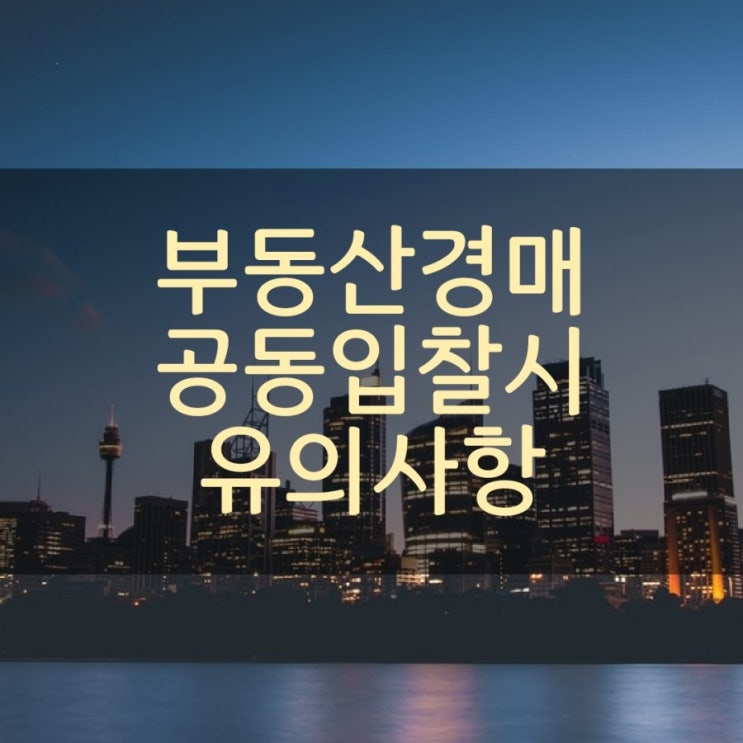  부동산경매 공동입찰시 유의사항 알아보기