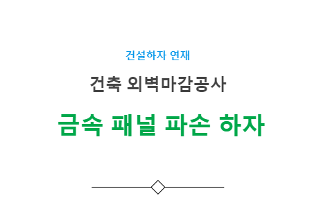 금속 패널 파손 하자 사례 - 건축 외벽마감공사