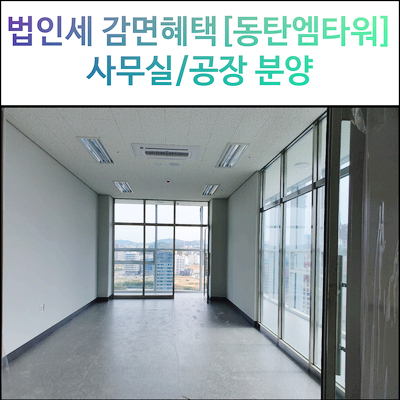  [법인세 감면] 동탄엠타워 분양가 아파트형공장[분양홍보관] 입주일정