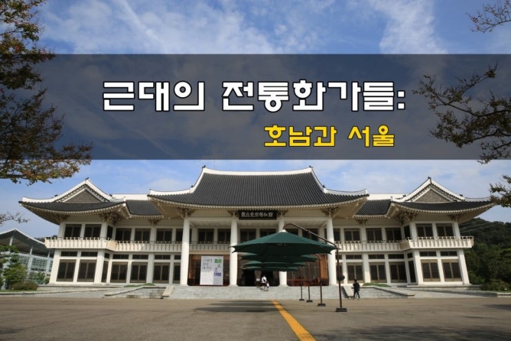 [국립광주박물관] 근대의 전통화가들: 호남과 서울..