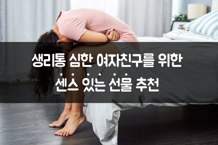  생리통이 심한 여자친구를 위한 센스 있는 선물, 생리통 심할 때 추천