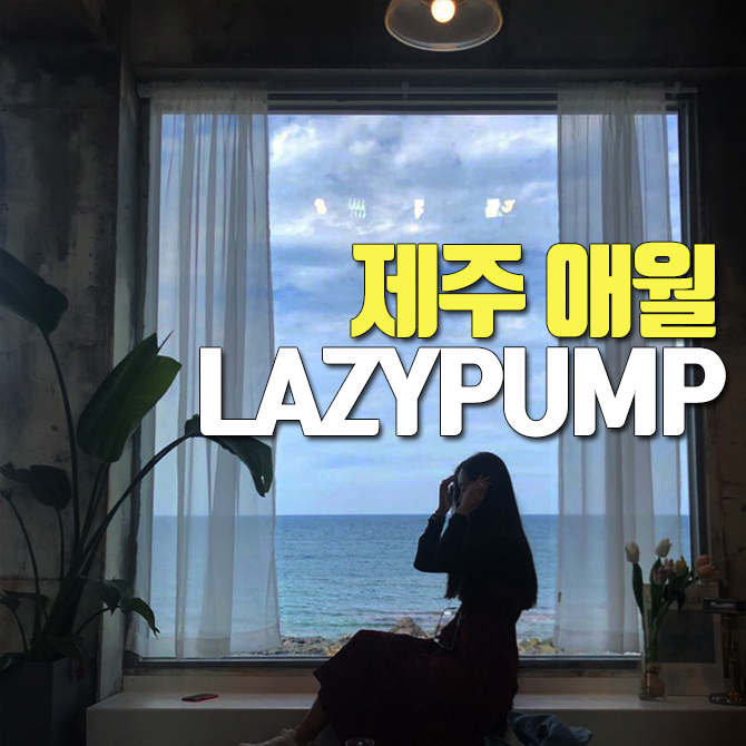  제주 애월 레이지 펌프 (LAZYPUMP) 바다가 보이는 카페