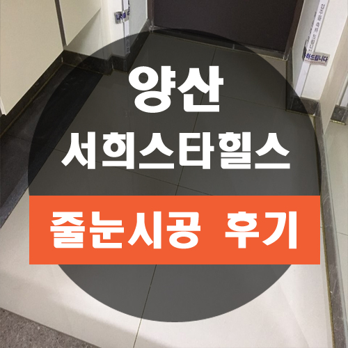  양산줄눈 시공하러 이번에 입주한 서희스타힐스에 다녀온 후기