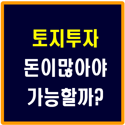  토지투자 돈이 많아야 가능할까?