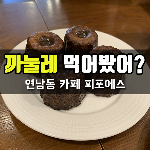  여러분.. 까눌레 꼭 드세요 입짧은햇님도 극찬을! / 연남동 카페 피포에스(P4S)