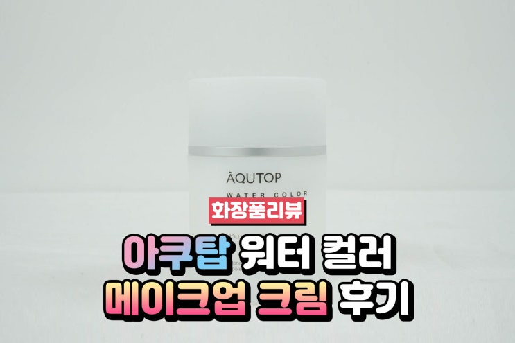  광채와 톤업효과 아쿠탑 워터 컬러 메이크업 크림 후기