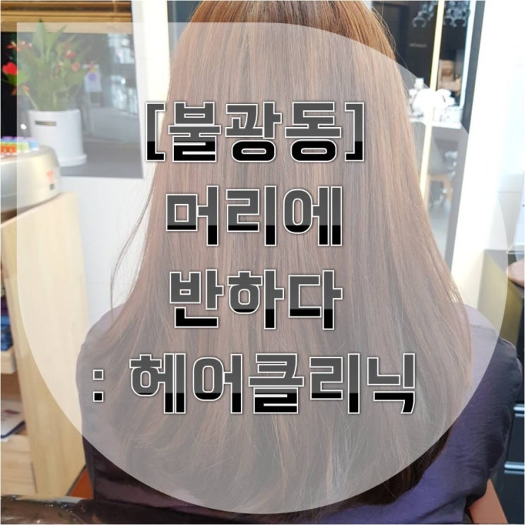  [불광동 미용실 추천]머리에반하다 : 클리닉
