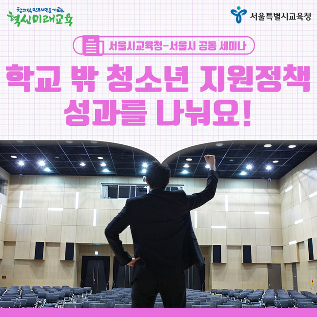  서울시교육청&서울시, 학교 밖 청소년을 위한 공동세미나 개최해요.