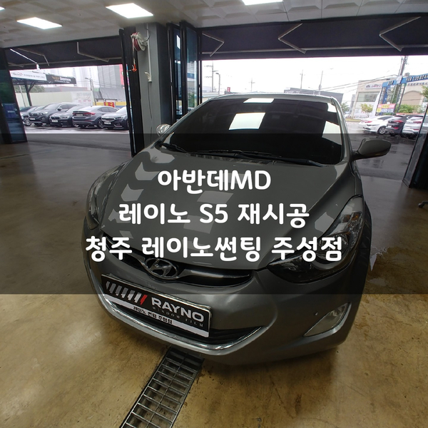  청주신차패키지 전문점 " 아반데 MD 레이노S5 재시공 "