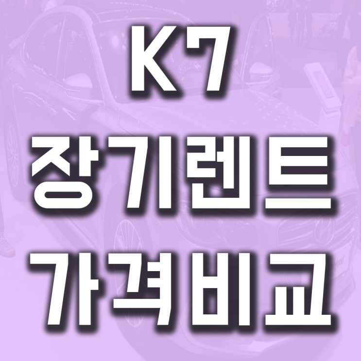 k7프리미어 장기렌트 가격비교 똑똑하게