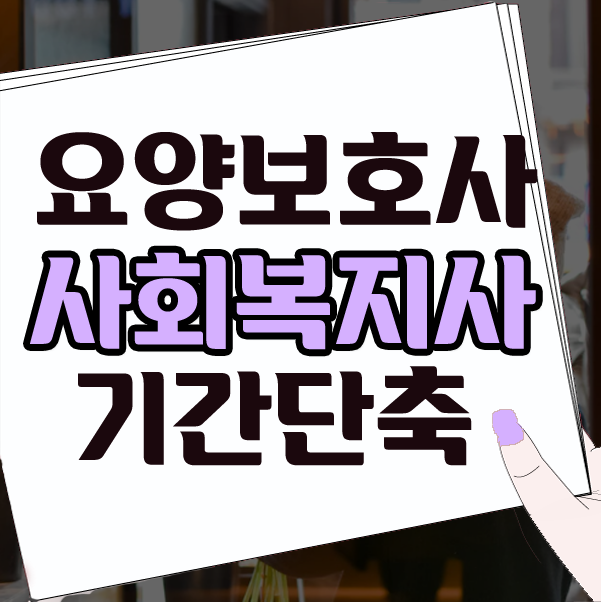  요양보호사 사회복지사자격증 기간단축하는 방법!