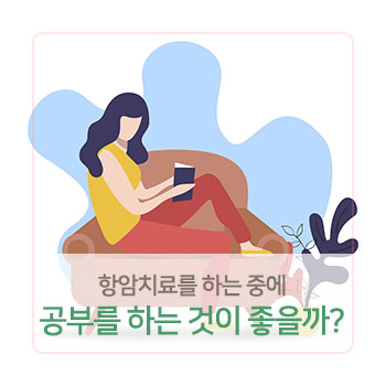  항암치료를 하는 중에 공부를 하는 것이 좋을까요?