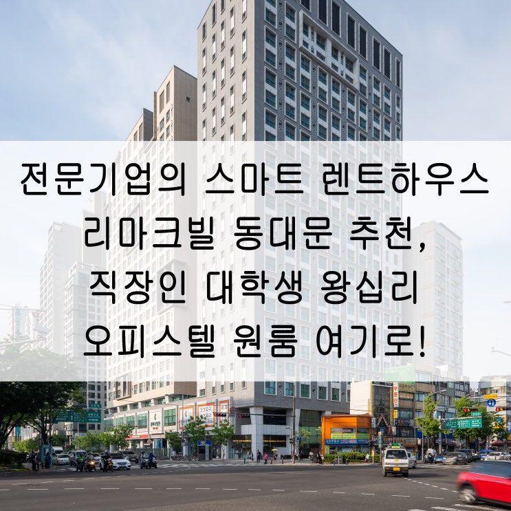  전문기업의 스마트 렌트하우스 리마크빌 동대문 추천, 직장인 대학생 왕십리 오피스텔 원룸 여기로!