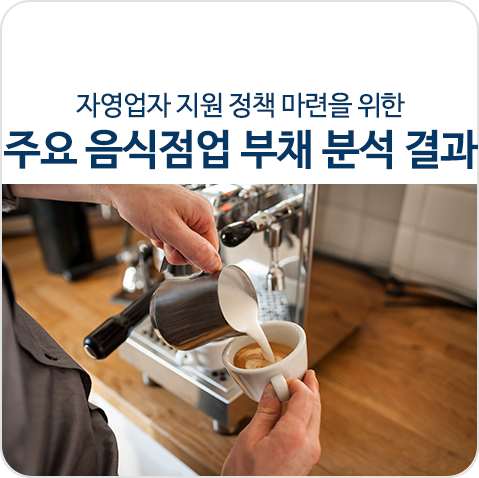  대한민국 모든 자영업자를 응원합니다! 자영업자 지원 정책을 위한 '주요 음식점업 부채 분석 결과'